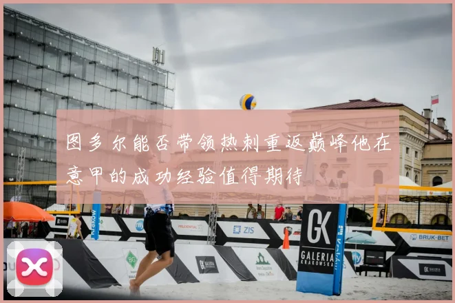 图多尔能否带领热刺重返巅峰他在意甲的成功经验值得期待