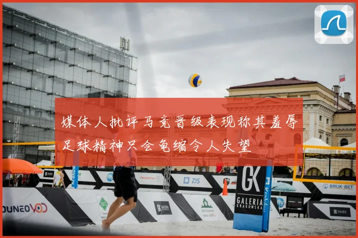 媒体人批评马竞晋级表现称其羞辱足球精神只会龟缩令人失望